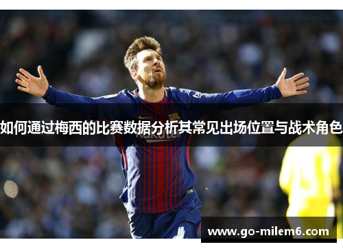 如何通过梅西的比赛数据分析其常见出场位置与战术角色
