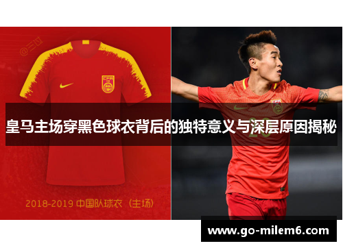 皇马主场穿黑色球衣背后的独特意义与深层原因揭秘