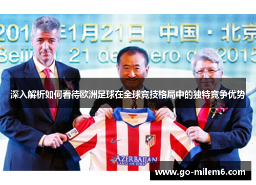 深入解析如何看待欧洲足球在全球竞技格局中的独特竞争优势
