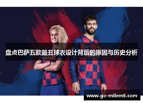 盘点巴萨五款最丑球衣设计背后的原因与历史分析