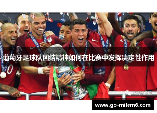 葡萄牙足球队团结精神如何在比赛中发挥决定性作用