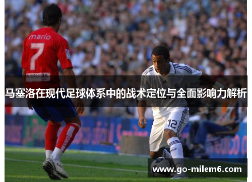 马塞洛在现代足球体系中的战术定位与全面影响力解析
