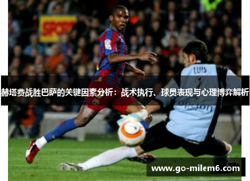 赫塔费战胜巴萨的关键因素分析：战术执行、球员表现与心理博弈解析