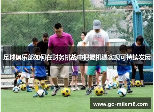 足球俱乐部如何在财务挑战中把握机遇实现可持续发展