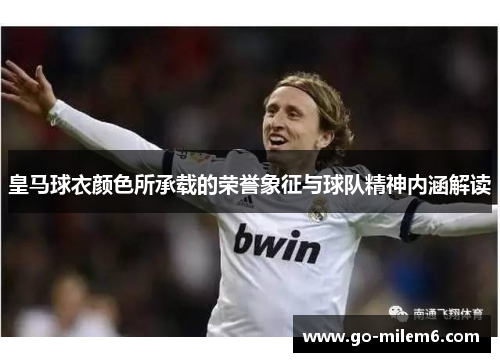 皇马球衣颜色所承载的荣誉象征与球队精神内涵解读