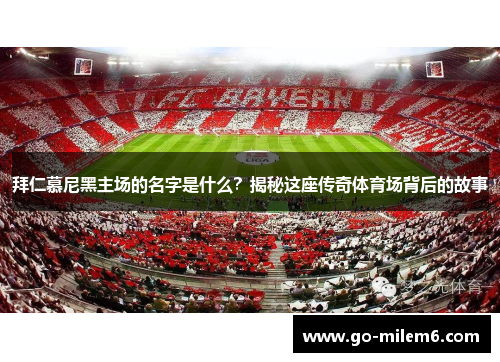 拜仁慕尼黑主场的名字是什么？揭秘这座传奇体育场背后的故事